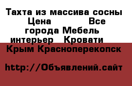 Тахта из массива сосны › Цена ­ 4 600 - Все города Мебель, интерьер » Кровати   . Крым,Красноперекопск